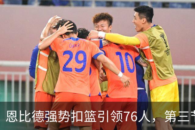 恩比德强势扣篮引领76人，第三节已高效贡献21分